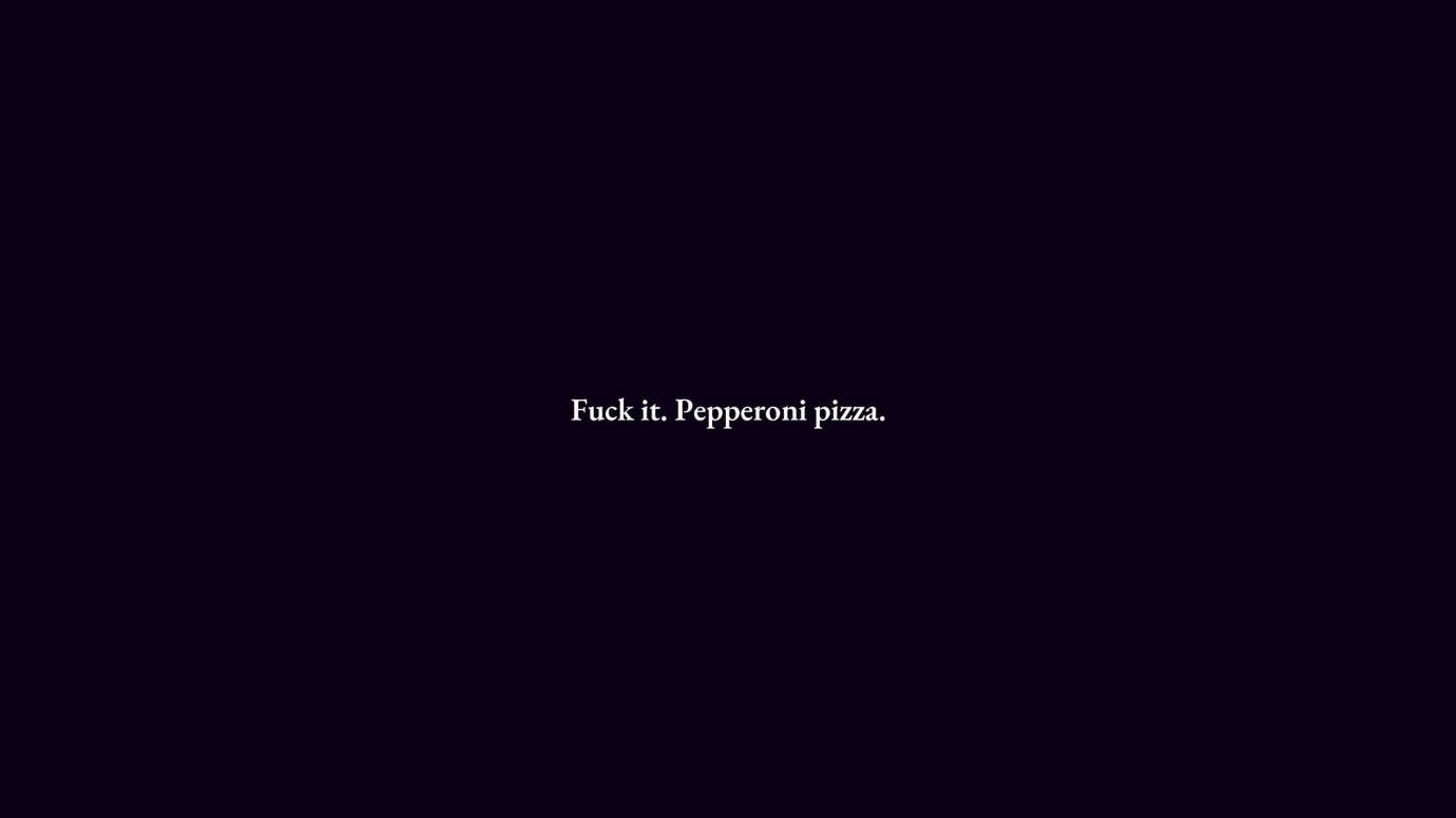 The words 'fuck it. Pepperoni pizza'.